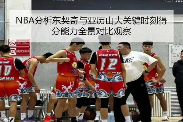 NBA分析东契奇与亚历山大关键时刻得分能力全景对比观察