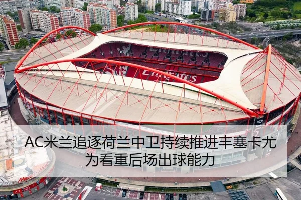 AC米兰追逐荷兰中卫持续推进丰塞卡尤为看重后场出球能力