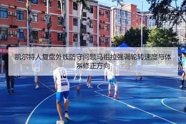 凯尔特人复盘外线防守问题马祖拉强调轮转速度与体系修正方向