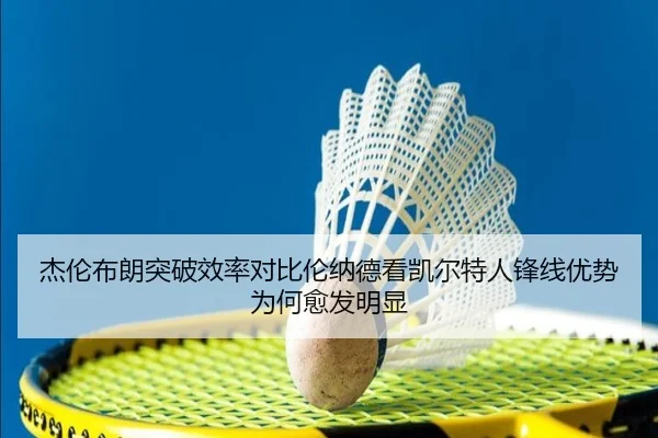 杰伦布朗突破效率对比伦纳德看凯尔特人锋线优势为何愈发明显
